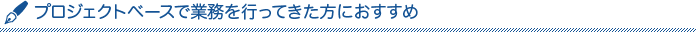 プロジェクトベースで業務を行ってきた方におすすめ