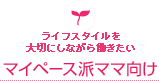 ライフスタイルを大切にしながら働きたいマイペース派ママ向け